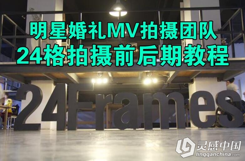 明星婚礼MV拍摄团队24格拍摄前后期中文视频教程（精品）价值2999  灵感中国网 www.lingganchina.com