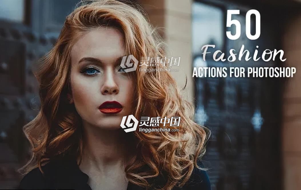 50款时尚人像后期调色PS动作50 Fashion Photoshop Actions  灵感中国网 www.lingganchina.com