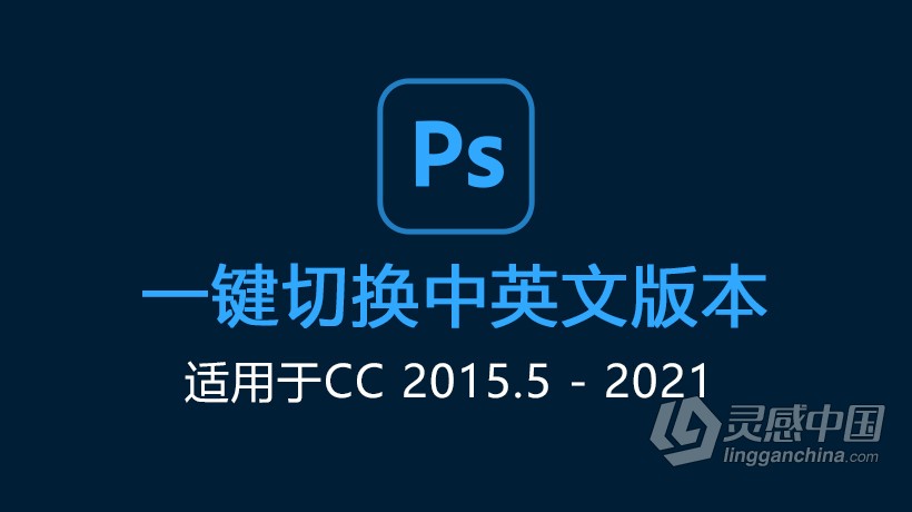 Photoshop 中英文语言一键切换 PS切换中英文语言版本（适用于CC2015.5-2021）  灵感中国网 www.lingganchina.com