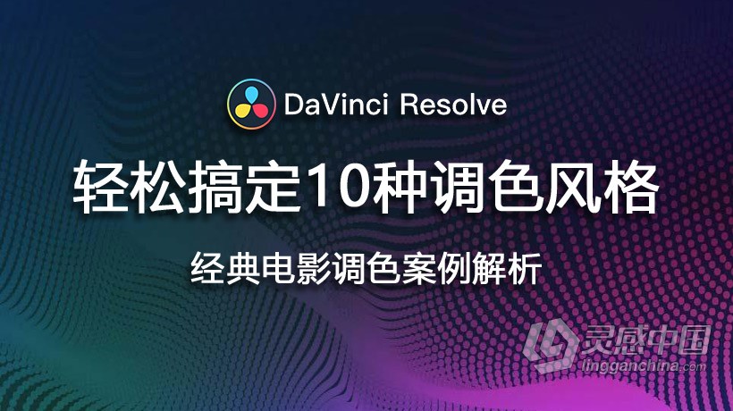 达芬奇教程 轻松搞定10种调色风格：达芬奇经典电影调色案例解析中文教程  灵感中国网 www.lingganchina.com