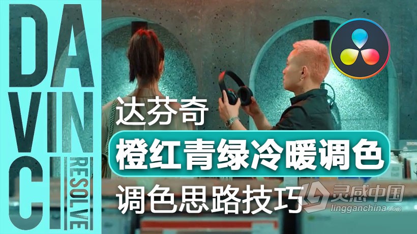 DaVinci Resolve达芬奇电影MV橙红青绿冷暖调色思路技巧中文视频教程  灵感中国网 www.lingganchina.com
