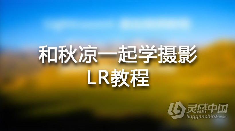 摄影教程 和秋凉一起学摄影LR基础入门中文教程  灵感中国社区 www.lingganchina.com