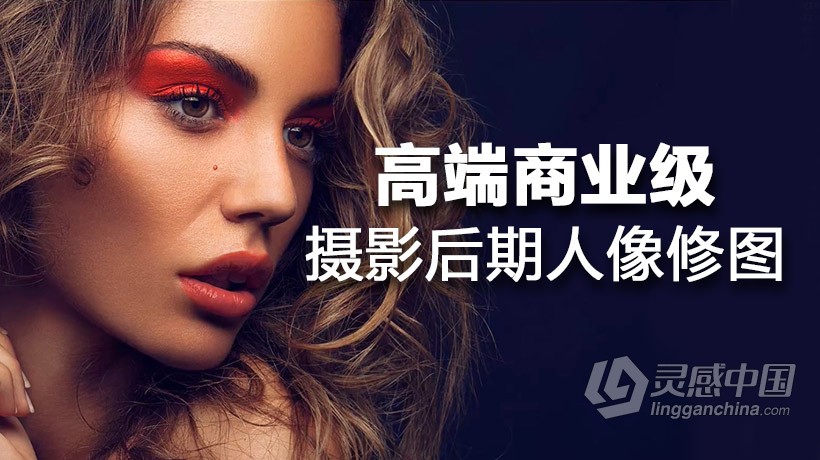 高端商业级PS摄影人像后期修图中文教程 调色+修图课程  灵感中国网 www.lingganchina.com