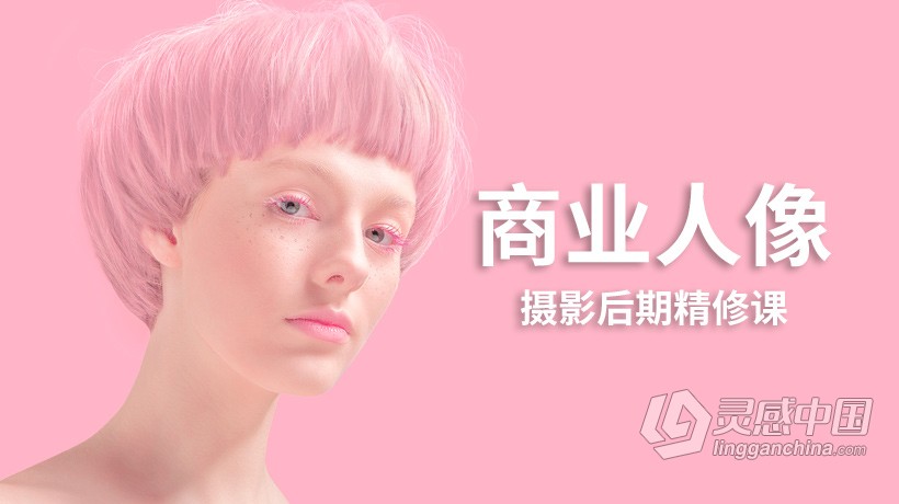 PS教程 Photoshop商业人像摄影后期精修人像系统修图中文教程  灵感中国网 www.lingganchina.com