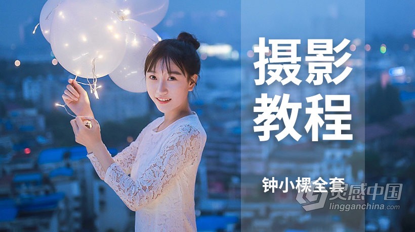 摄影教程 摄影师钟小棵全套摄影基础课程中文教程 附素材和预设  灵感中国网 www.lingganchina.com