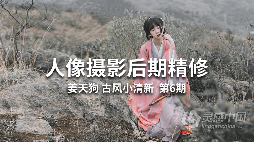 姜天狗人像摄影后期精修古风小清新视频培训班第6期中文教程  灵感中国网 www.lingganchina.com