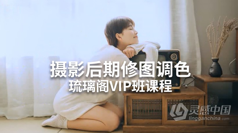 PS教程 琉璃阁摄影后期人像修图调色VIP班课程中文教程  灵感中国网 www.lingganchina.com