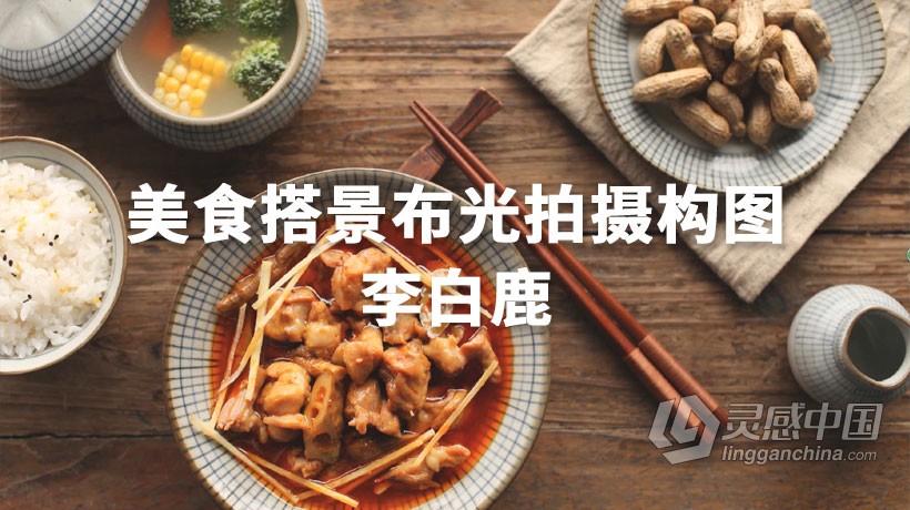摄影教程 摄影师李白鹿零基础美食搭景布光拍摄构图全解析中文教程  灵感中国网 www.lingganchina.com
