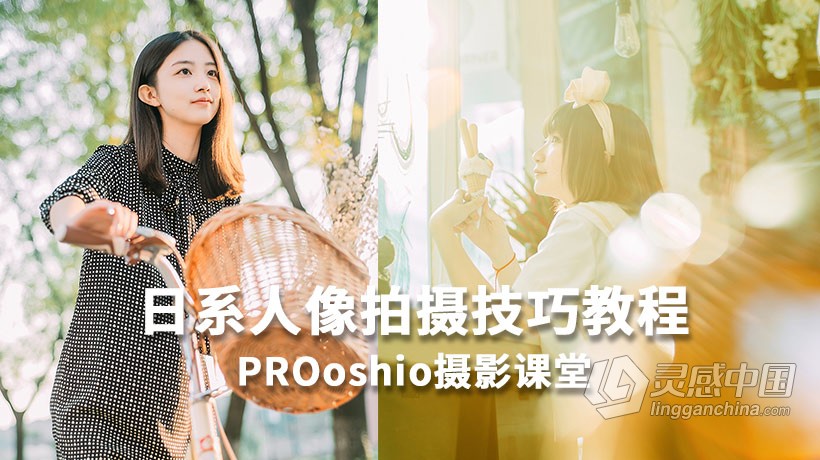 摄影教程 PROoshio摄影课堂日系人像拍摄技巧教程中文教程  灵感中国网 www.lingganchina.com