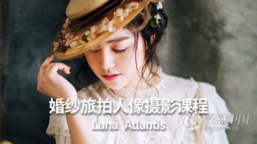 摄影教程 花间摄影师Luna_Atlantis婚纱旅拍人像摄影课程中文教程  灵感中国网 www.lingganchina.com