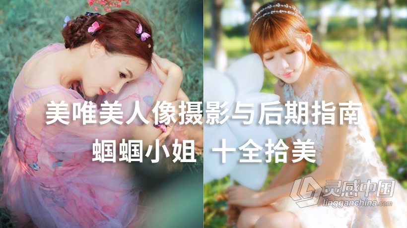 PS教程 蝈蝈小姐十全拾美唯美人像PS摄影与后期修图指南中文视频教程  灵感中国网 www.lingganchina.com
