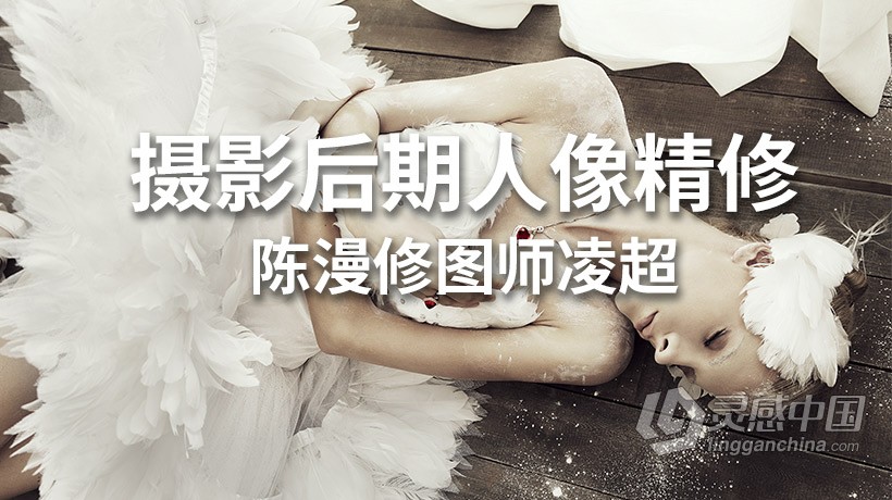 PS教程 陈漫修图师凌超摄影后期PS人像精修中文教程 附素材  灵感中国网 www.lingganchina.com