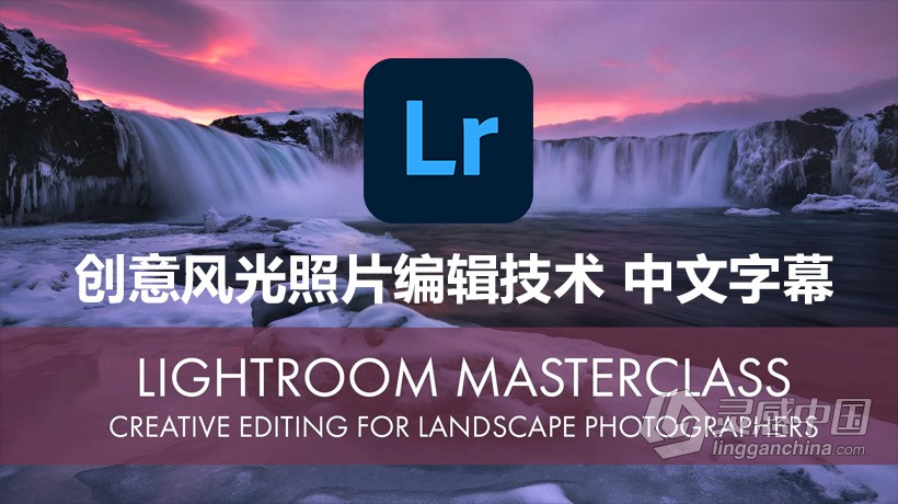 LR教程 风光摄影师Daniel Gastager在Lightroom学习创意风光照片编辑技术-中英字幕  灵感中国网 www.lingganchina.com