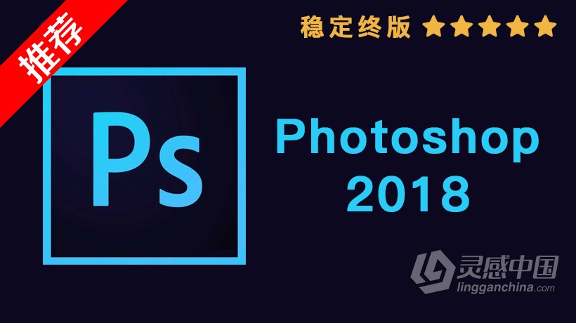 推荐：Photoshop CC 2018稳定终版 PS CC 2018中文/英文版完整版 WIN/MAC 64位下载  灵感中国社区 www.lingganchina.com