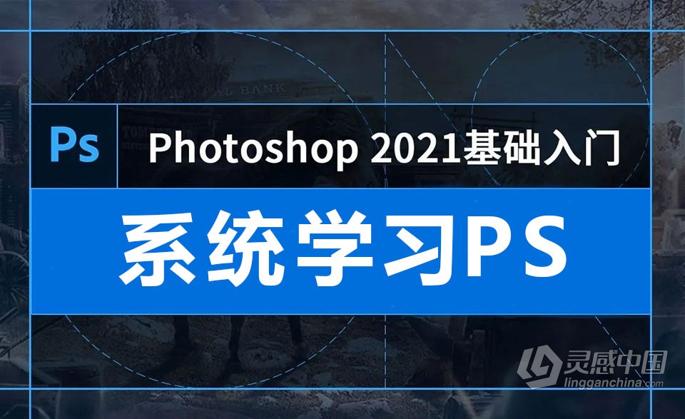 PS教程-Photoshop 2021基础入门中文教程  灵感中国网 www.lingganchina.com