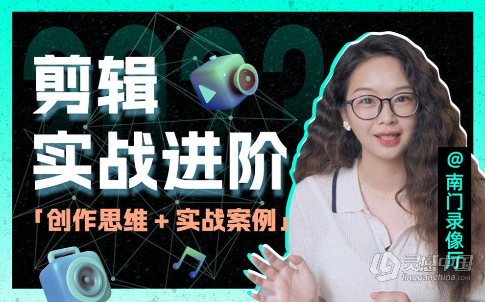 南门录像厅2023剪辑实战进阶：创作思维课+实战案例视频教程 含素材  灵感中国社区 www.lingganchina.com