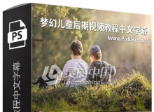 波兰摄影大师Iwona Podlasińska梦幻儿童后期中文字幕视频教程 附素材